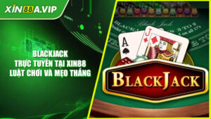 Blackjack Trực Tuyến Tại Xin88 - Luật Chơi Và Mẹo Thắng