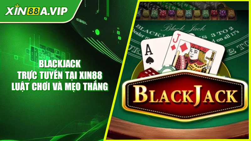 Blackjack Trực Tuyến Tại Xin88 - Luật Chơi Và Mẹo Thắng