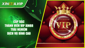 Cấp Bậc Thành Viên Vip Xin88 - Trải Nghiệm Dịch Vụ Đỉnh Cao