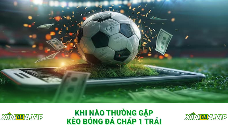 Khi nào thường gặp kèo bóng đá chấp 1 trái